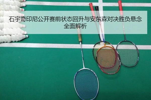石宇奇印尼公开赛前状态回升与安东森对决胜负悬念全面解析