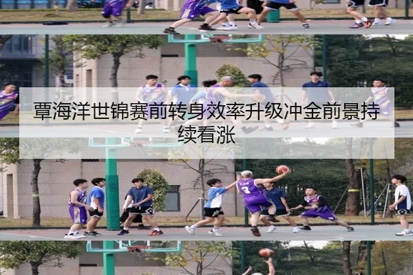 覃海洋世锦赛前转身效率升级冲金前景持续看涨